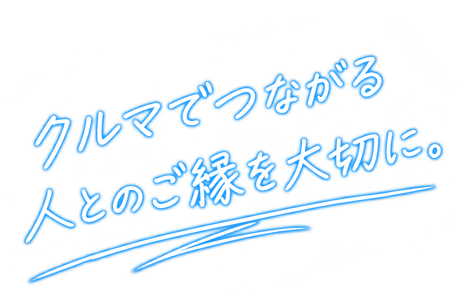 クルマでつながる、人とのご縁を大切に。
